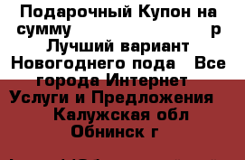 Подарочный Купон на сумму 500, 800, 1000, 1200 р Лучший вариант Новогоднего пода - Все города Интернет » Услуги и Предложения   . Калужская обл.,Обнинск г.